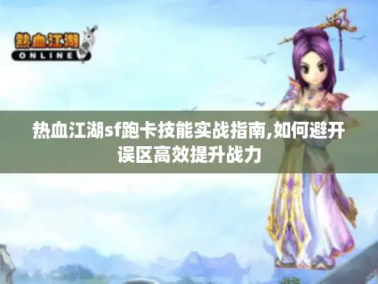 热血江湖sf跑卡技能实战指南,如何避开误区高效提升战力