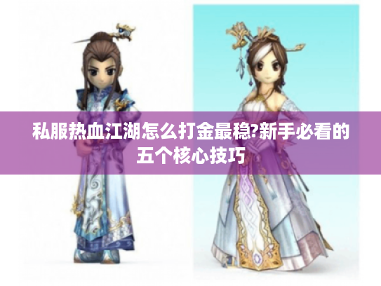 私服热血江湖怎么打金最稳?新手必看的五个核心技巧 私服热血江湖怎么打金最稳?新手必看的五个核心技巧