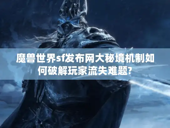 魔兽世界sf发布网大秘境机制如何破解玩家流失难题?