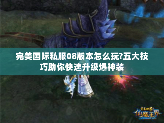 完美国际私服08版本怎么玩?五大技巧助你快速升级爆神装