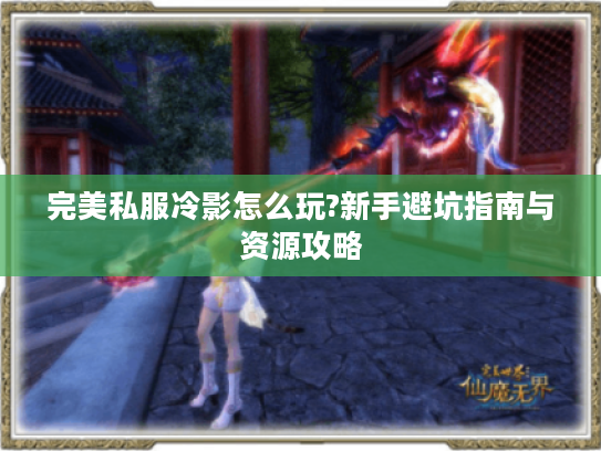 完美私服冷影怎么玩?新手避坑指南与资源攻略 完美私服冷影怎么玩?新手避坑指南与资源攻略