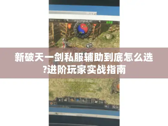 新破天一剑私服辅助到底怎么选?进阶玩家实战指南 新破天一剑私服辅助到底怎么选?进阶玩家实战指南
