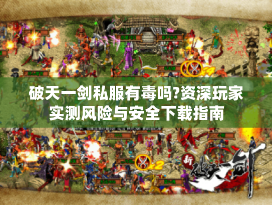破天一剑私服有毒吗?资深玩家实测风险与安全下载指南 破天一剑私服有毒吗?资深玩家实测风险与安全下载指南