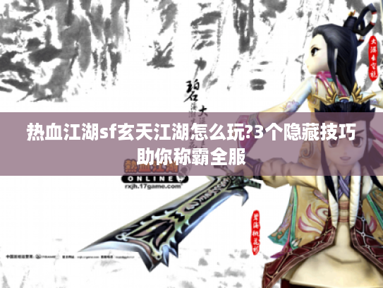 热血江湖sf玄天江湖怎么玩?3个隐藏技巧助你称霸全服 热血江湖sf玄天江湖怎么玩?3个隐藏技巧助你称霸全服