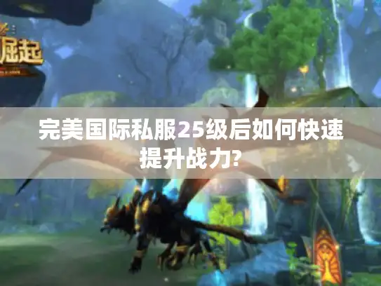 完美国际私服25级后如何快速提升战力?
