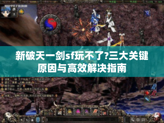 新破天一剑sf玩不了?三大关键原因与高效解决指南