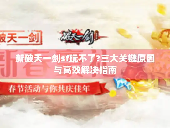 新破天一剑sf玩不了?三大关键原因与高效解决指南