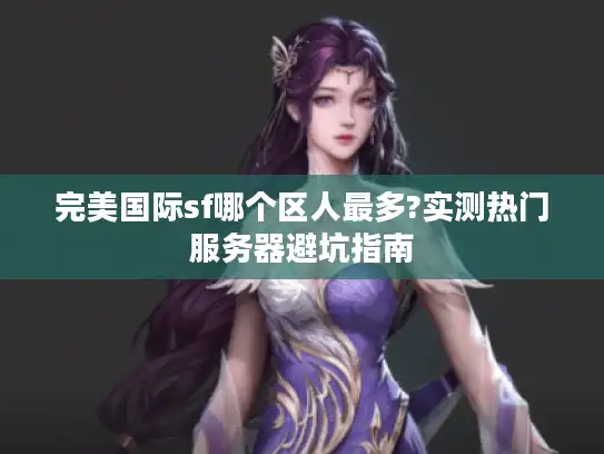 完美国际sf哪个区人最多?实测热门服务器避坑指南