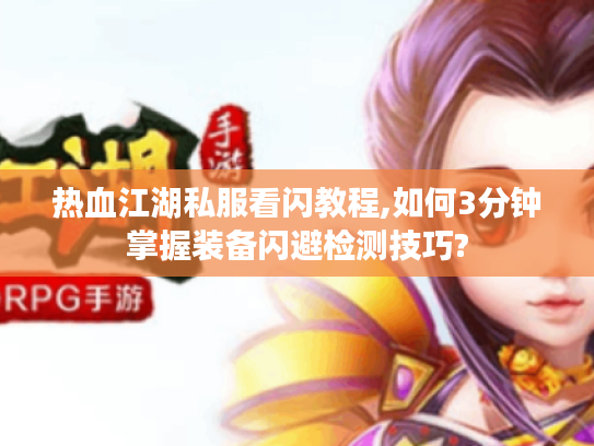 热血江湖私服看闪教程,如何3分钟掌握装备闪避检测技巧?