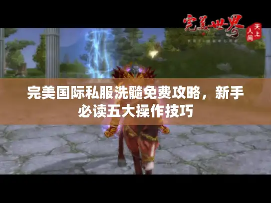 完美国际私服洗髓免费攻略，新手必读五大操作技巧