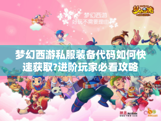 梦幻西游私服装备代码如何快速获取?进阶玩家必看攻略