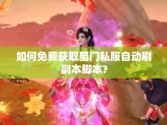 如何免费获取蜀门私服自动刷副本脚本? 如何免费获取蜀门私服自动刷副本脚本?