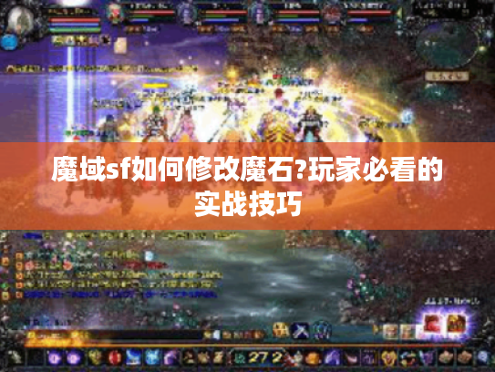 魔域sf如何修改魔石?玩家必看的实战技巧