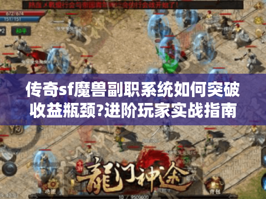 传奇sf魔兽副职系统如何突破收益瓶颈?进阶玩家实战指南 传奇sf魔兽副职系统如何突破收益瓶颈?进阶玩家实战指南