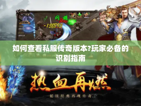 如何查看私服传奇版本?玩家必备的识别指南 如何查看私服传奇版本?玩家必备的识别指南