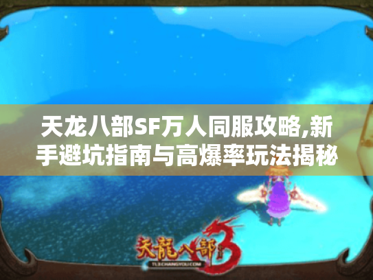 天龙八部SF万人同服攻略,新手避坑指南与高爆率玩法揭秘 天龙八部SF万人同服攻略,新手避坑指南与高爆率玩法揭秘