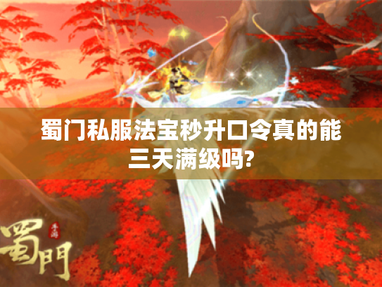 蜀门私服法宝秒升口令真的能三天满级吗?