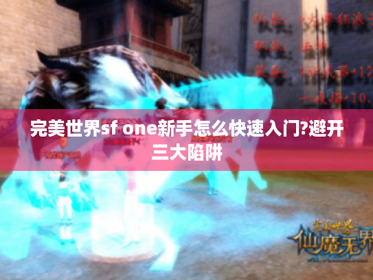 完美世界sf one新手怎么快速入门?避开三大陷阱 完美世界sf one新手怎么快速入门?避开三大陷阱
