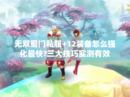 无双蜀门私服+12装备怎么强化最快?三大技巧实测有效 无双蜀门私服+12装备怎么强化最快?三大技巧实测有效