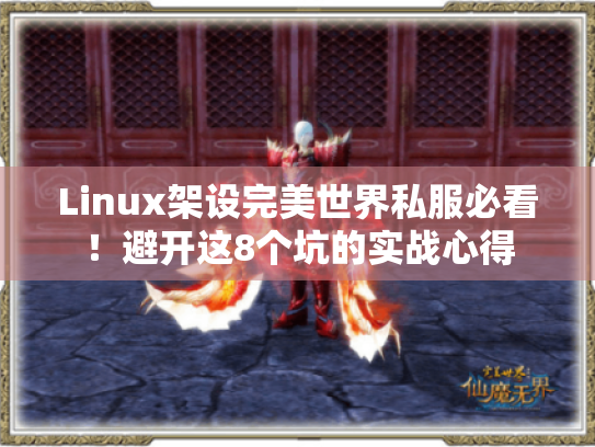 Linux架设完美世界私服必看!避开这8个坑的实战心得 Linux架设完美世界私服必看!避开这8个坑的实战心得