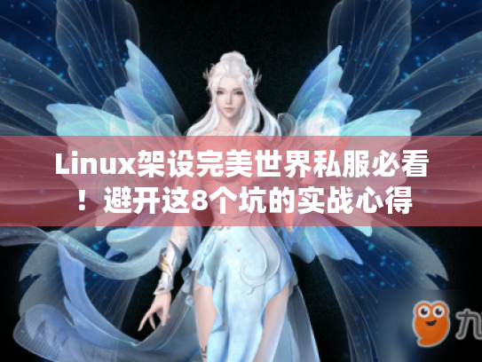 Linux架设完美世界私服必看!避开这8个坑的实战心得 Linux架设完美世界私服必看!避开这8个坑的实战心得