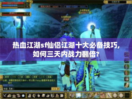 热血江湖sf仙侣江湖十大必备技巧,如何三天内战力翻倍? 热血江湖sf仙侣江湖十大必备技巧,如何三天内战力翻倍?