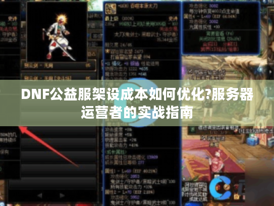 DNF公益服架设成本如何优化?服务器运营者的实战指南 DNF公益服架设成本如何优化?服务器运营者的实战指南