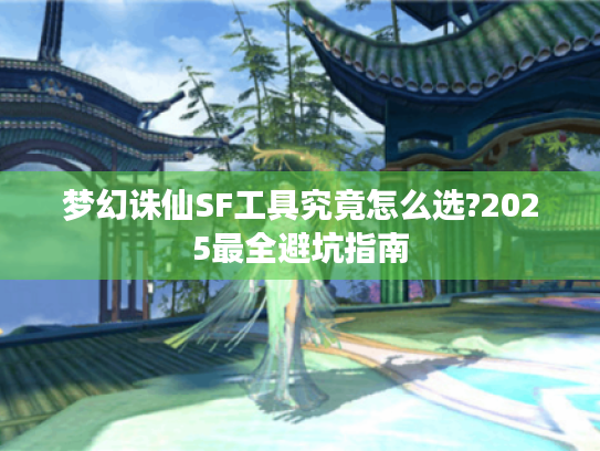 梦幻诛仙SF工具究竟怎么选?2025最全避坑指南 梦幻诛仙SF工具究竟怎么选?2025最全避坑指南