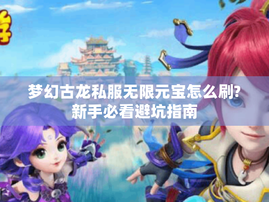 梦幻古龙私服无限元宝怎么刷?新手必看避坑指南