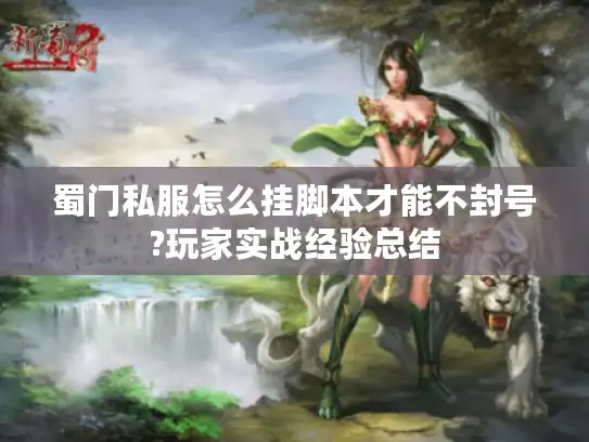 蜀门私服怎么挂脚本才能不封号?玩家实战经验总结