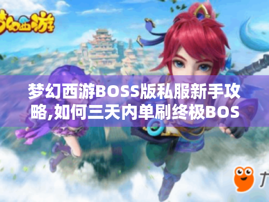 梦幻西游BOSS版私服新手攻略,如何三天内单刷终极BOSS?