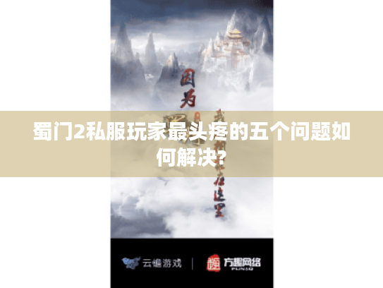 蜀门2私服玩家最头疼的五个问题如何解决? 蜀门2私服玩家最头疼的五个问题如何解决?