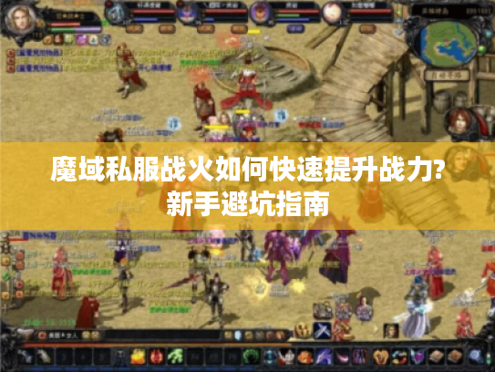 魔域私服战火如何快速提升战力?新手避坑指南 魔域私服战火如何快速提升战力?新手避坑指南