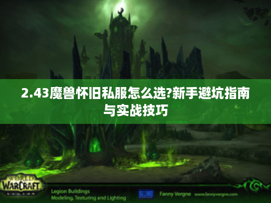 2.43魔兽怀旧私服怎么选?新手避坑指南与实战技巧 2.43魔兽怀旧私服怎么选?新手避坑指南与实战技巧