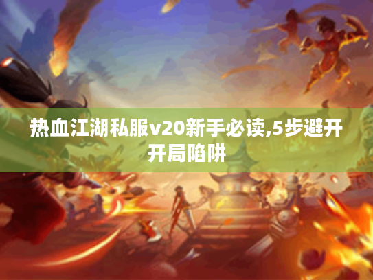 热血江湖私服v20新手必读,5步避开开局陷阱