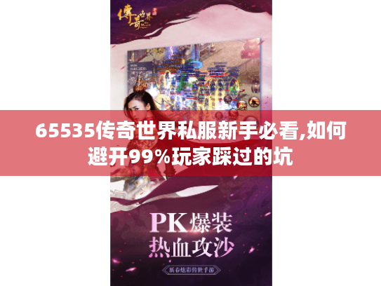 65535传奇世界私服新手必看,如何避开99%玩家踩过的坑 65535传奇世界私服新手必看,如何避开99%玩家踩过的坑