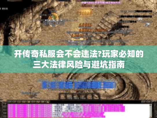 开传奇私服会不会违法?玩家必知的三大法律风险与避坑指南 开传奇私服会不会违法?玩家必知的三大法律风险与避坑指南