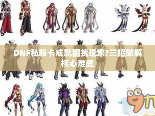 DNF私服卡成就困扰玩家?三招破解核心难题