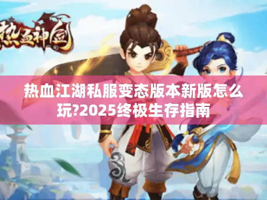 热血江湖私服变态版本新版怎么玩?2025终极生存指南