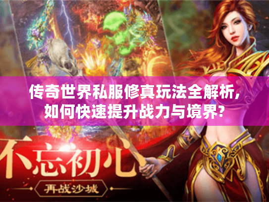 传奇世界私服修真玩法全解析,如何快速提升战力与境界? 传奇世界私服修真玩法全解析,如何快速提升战力与境界?