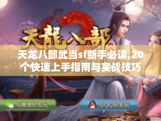 天龙八部武当sf新手必读,20个快速上手指南与实战技巧 天龙八部武当sf新手必读,20个快速上手指南与实战技巧