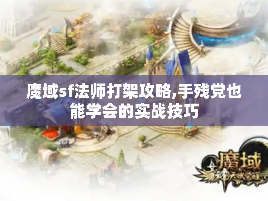 魔域sf法师打架攻略,手残党也能学会的实战技巧