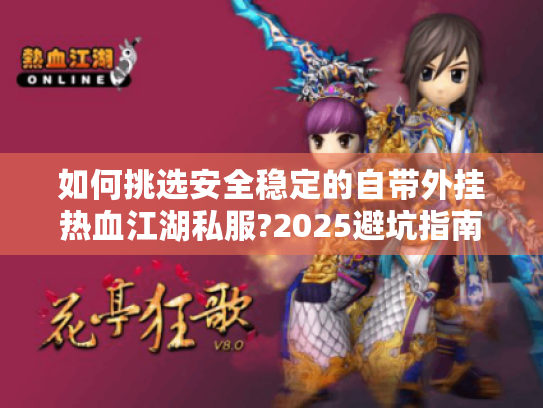 如何挑选安全稳定的自带外挂热血江湖私服?2025避坑指南