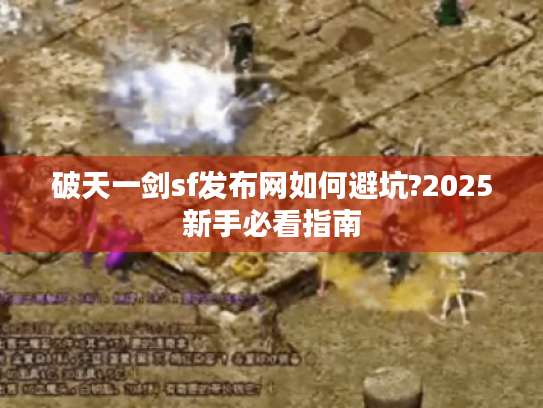 破天一剑sf发布网如何避坑?2025新手必看指南 破天一剑sf发布网如何避坑?2025新手必看指南