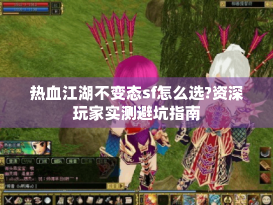 热血江湖不变态sf怎么选?资深玩家实测避坑指南