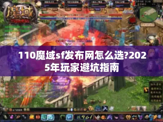 110魔域sf发布网怎么选?2025年玩家避坑指南