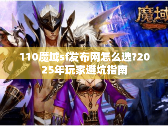 110魔域sf发布网怎么选?2025年玩家避坑指南