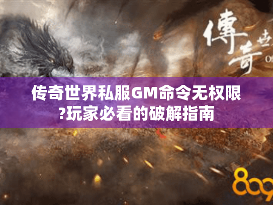 传奇世界私服GM命令无权限?玩家必看的破解指南 传奇世界私服GM命令无权限?玩家必看的破解指南