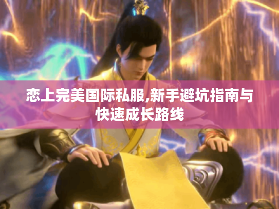 恋上完美国际私服,新手避坑指南与快速成长路线