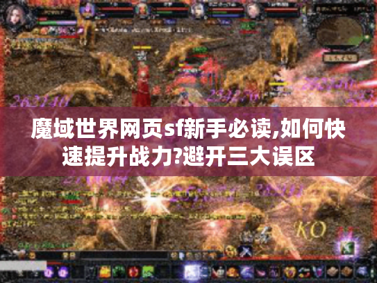 魔域世界网页sf新手必读,如何快速提升战力?避开三大误区